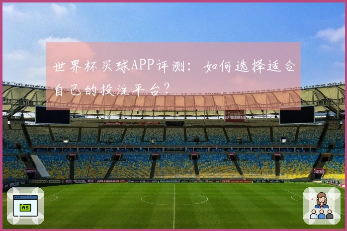 世界杯买球APP评测：如何选择适合自己的投注平台？