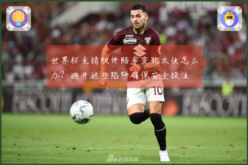 世界杯竞猜软件赔率变化太快怎么办？避开这些陷阱确保安全投注