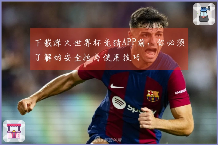 下载烽火世界杯竞猜APP前，你必须了解的安全性与使用技巧