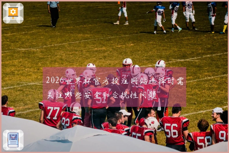 2026世界杯官方投注网站选择时需关注哪些安全和合规性问题