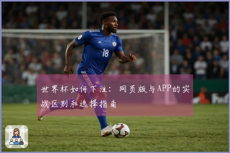 世界杯如何下注：网页版与APP的实战区别和选择指南