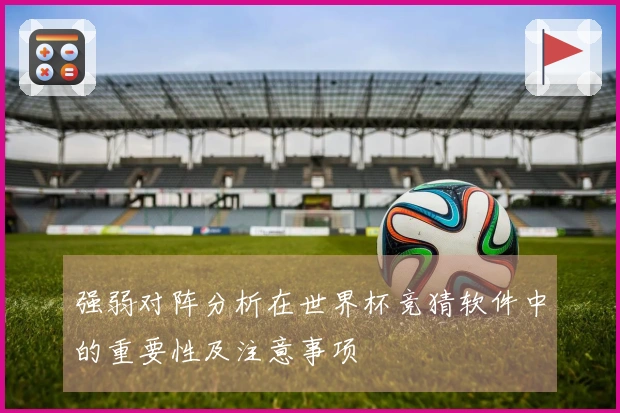 强弱对阵分析在世界杯竞猜软件中的重要性及注意事项