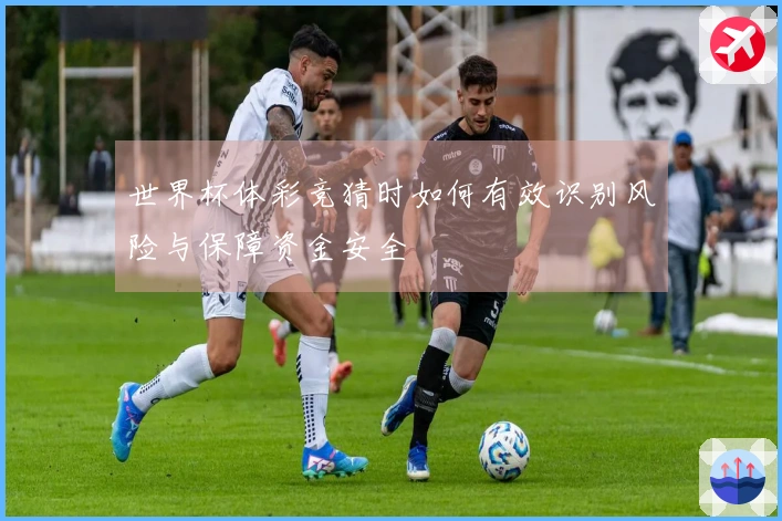 世界杯体彩竞猜时如何有效识别风险与保障资金安全