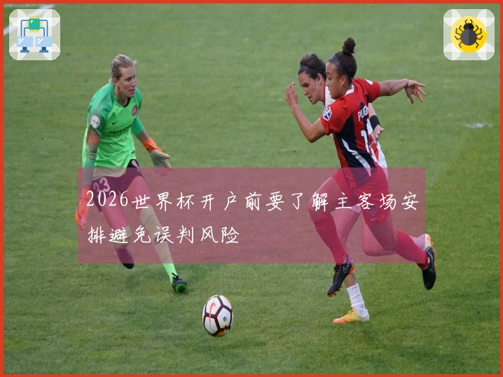 2026世界杯开户前要了解主客场安排避免误判风险